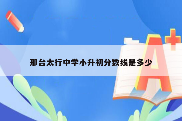 邢台太行中学小升初分数线是多少