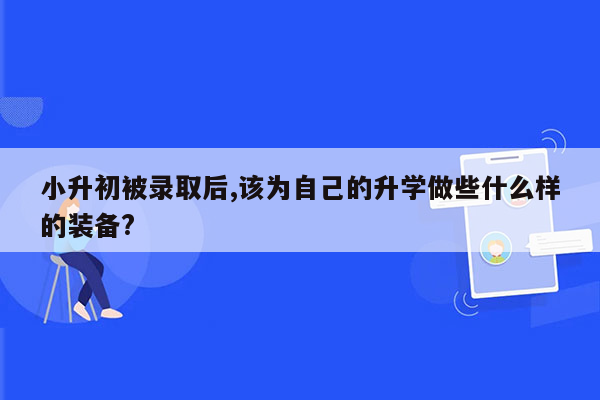 小升初被录取后,该为自己的升学做些什么样的装备?