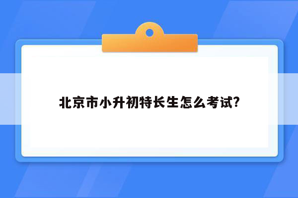 北京市小升初特长生怎么考试?