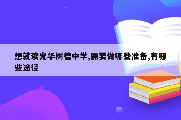 想就读光华树德中学,需要做哪些准备,有哪些途径