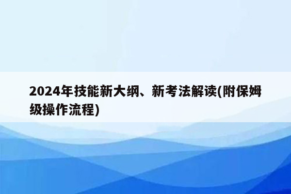 2024年技能新大纲、新考法解读(附保姆级操作流程)