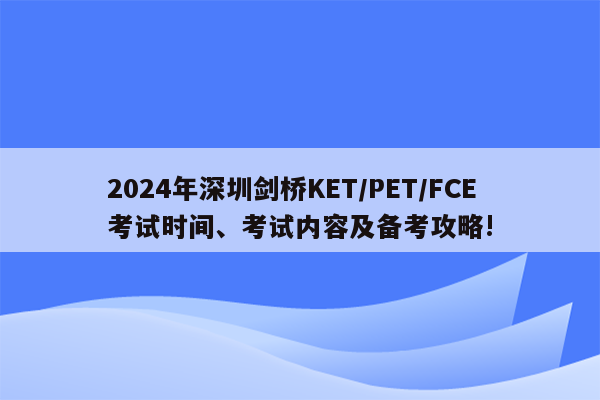 2024年深圳剑桥KET/PET/FCE考试时间、考试内容及备考攻略!