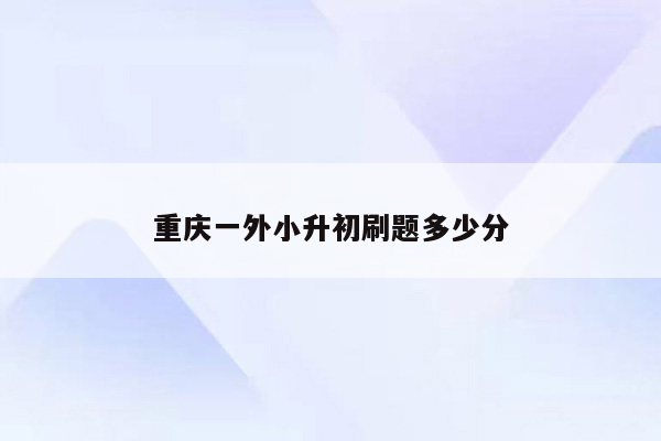 重庆一外小升初刷题多少分