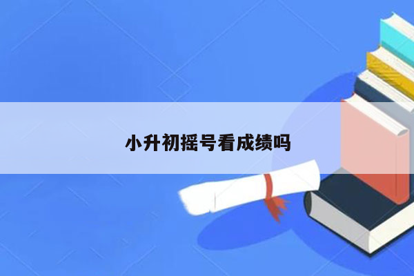 小升初摇号看成绩吗