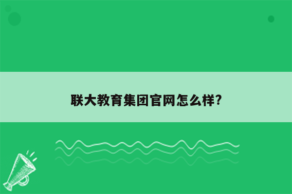 联大教育集团官网怎么样?