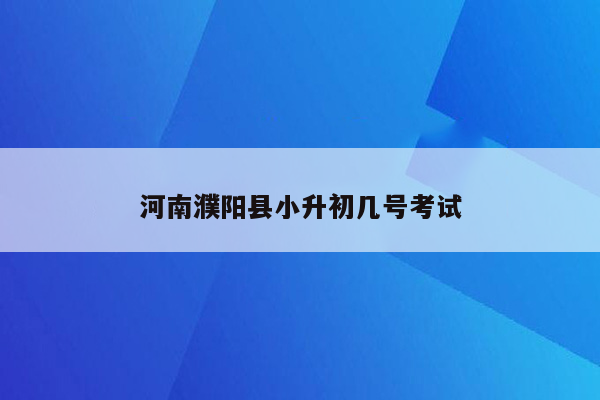 河南濮阳县小升初几号考试