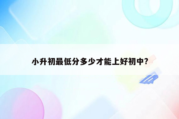 小升初最低分多少才能上好初中?