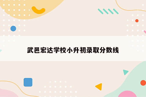 武邑宏达学校小升初录取分数线