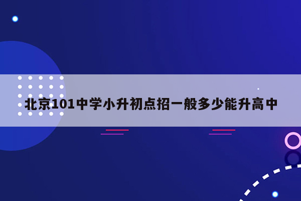 北京101中学小升初点招一般多少能升高中