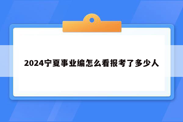 2024宁夏事业编怎么看报考了多少人