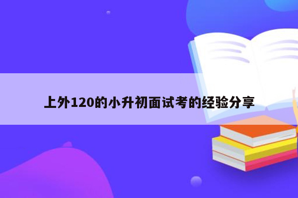 上外120的小升初面试考的经验分享