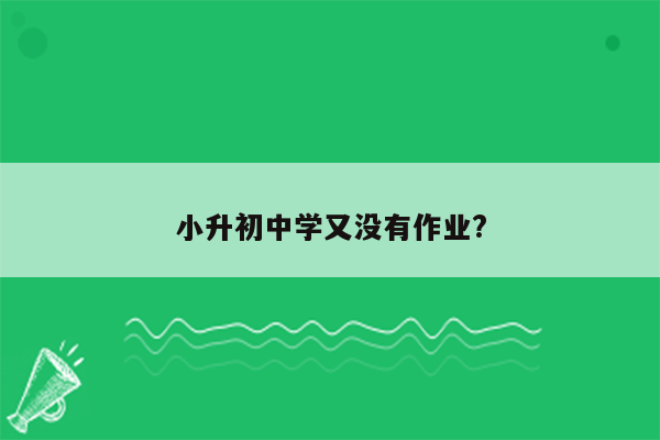 小升初中学又没有作业?