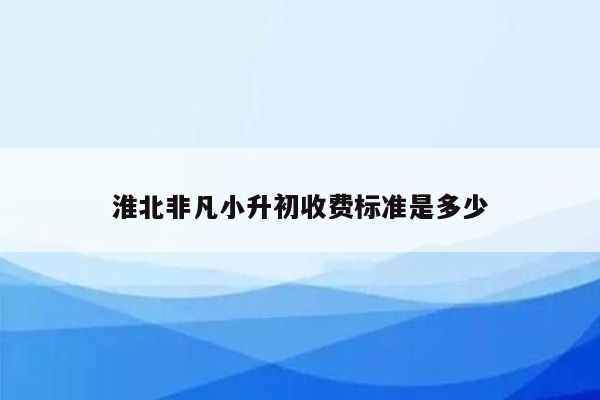 淮北非凡小升初收费标准是多少