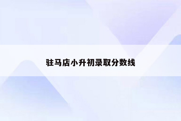 驻马店小升初录取分数线