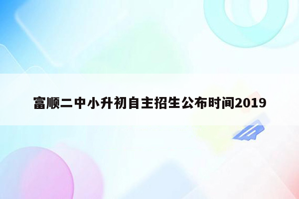 富顺二中小升初自主招生公布时间2019