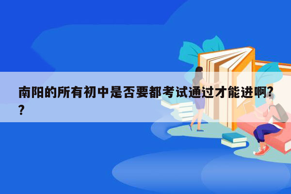 南阳的所有初中是否要都考试通过才能进啊??