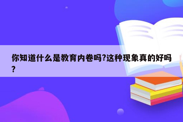 你知道什么是教育内卷吗?这种现象真的好吗?