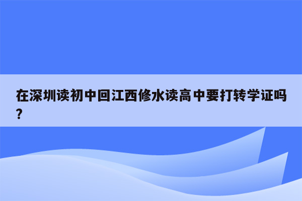 在深圳读初中回江西修水读高中要打转学证吗?