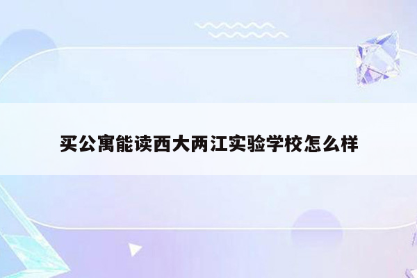 买公寓能读西大两江实验学校怎么样