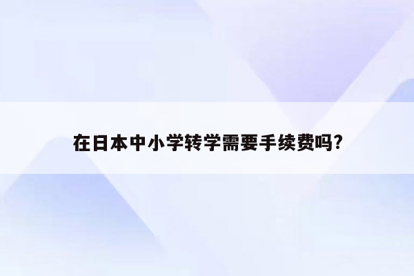 在日本中小学转学需要手续费吗?