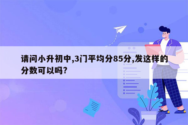 请问小升初中,3门平均分85分,发这样的分数可以吗?