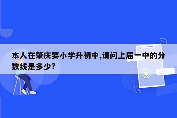 本人在肇庆要小学升初中,请问上届一中的分数线是多少?