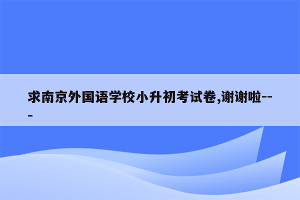 求南京外国语学校小升初考试卷,谢谢啦---