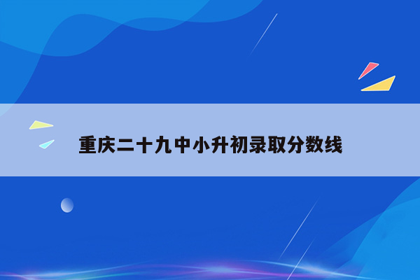 重庆二十九中小升初录取分数线