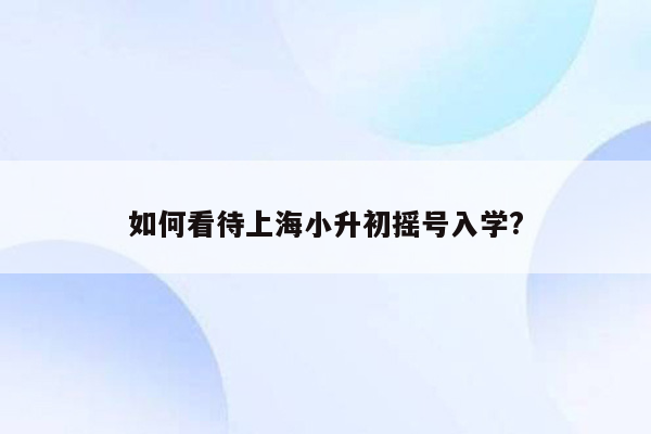 如何看待上海小升初摇号入学?