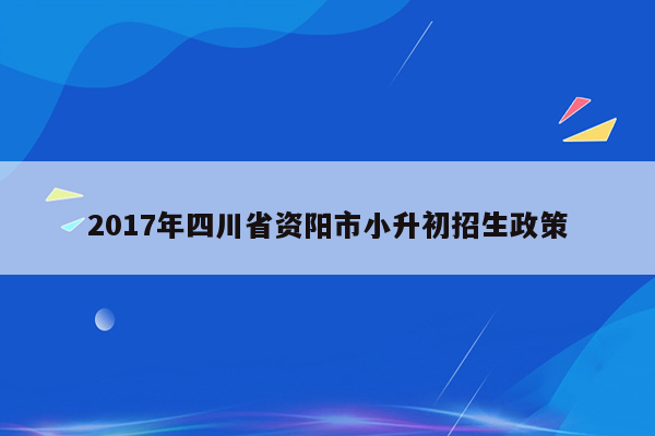 2017年四川省资阳市小升初招生政策