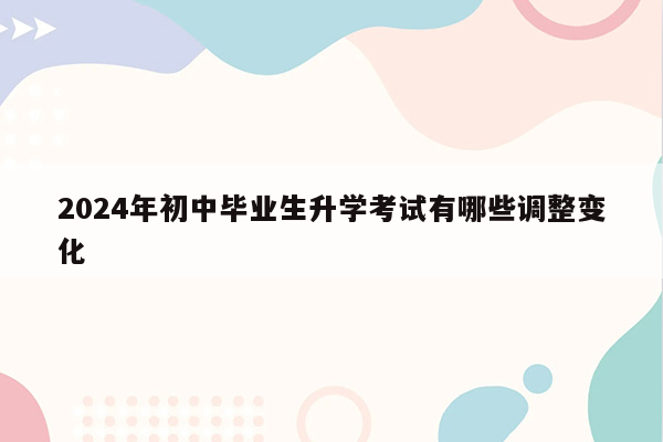 2024年初中毕业生升学考试有哪些调整变化