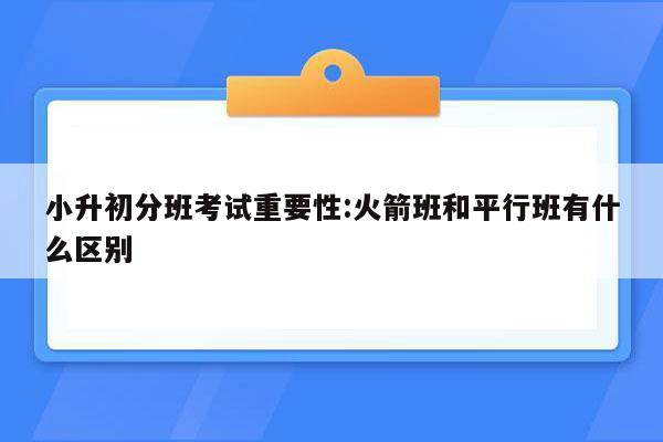 小升初分班考试重要性:火箭班和平行班有什么区别