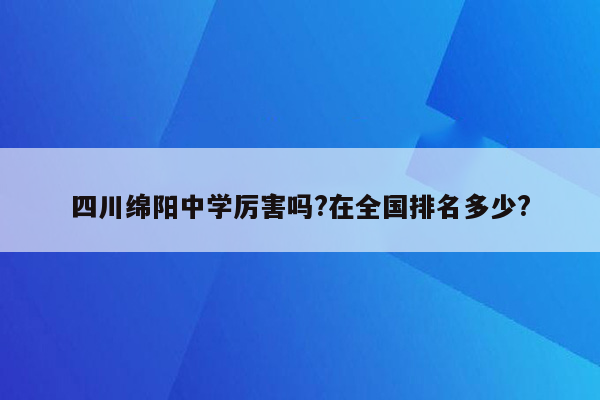 四川绵阳中学厉害吗?在全国排名多少?