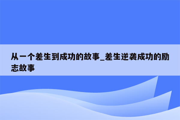 从一个差生到成功的故事_差生逆袭成功的励志故事