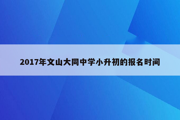 2017年文山大同中学小升初的报名时间