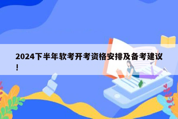 2024下半年软考开考资格安排及备考建议!