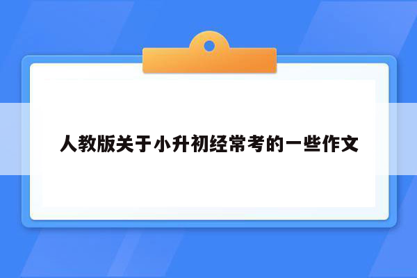 人教版关于小升初经常考的一些作文