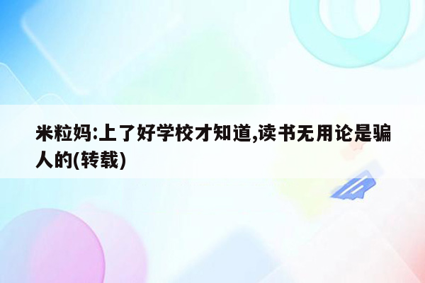 米粒妈:上了好学校才知道,读书无用论是骗人的(转载)