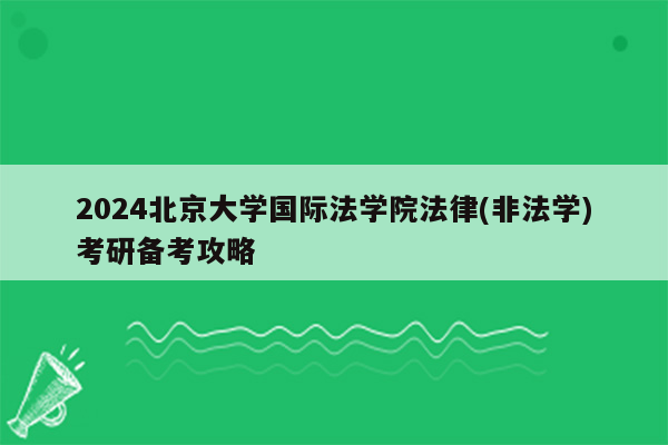 2024北京大学国际法学院法律(非法学)考研备考攻略