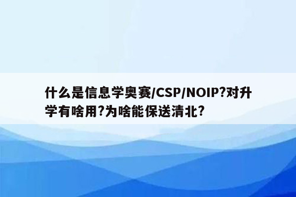 什么是信息学奥赛/CSP/NOIP?对升学有啥用?为啥能保送清北?