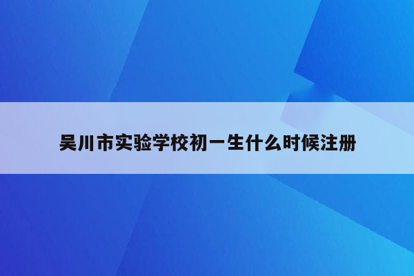 吴川市实验学校初一生什么时候注册