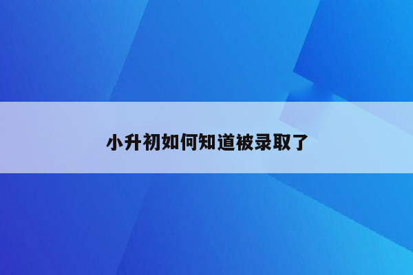 小升初如何知道被录取了