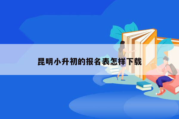 昆明小升初的报名表怎样下载