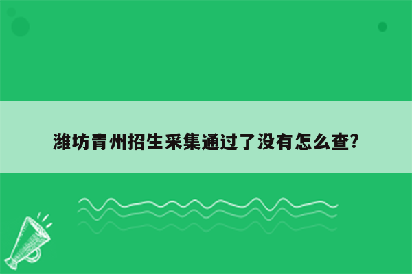 潍坊青州招生采集通过了没有怎么查?