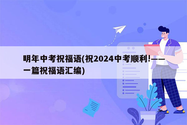 明年中考祝福语(祝2024中考顺利!——一篇祝福语汇编)