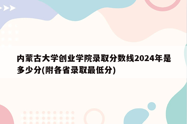 内蒙古大学创业学院录取分数线2024年是多少分(附各省录取最低分)