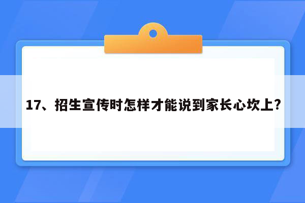 17、招生宣传时怎样才能说到家长心坎上?