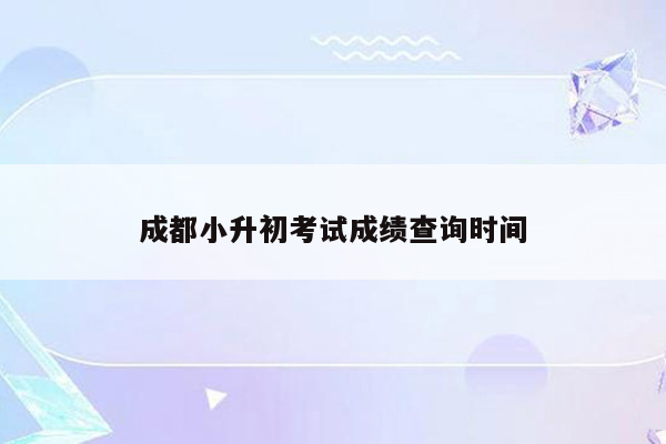 成都小升初考试成绩查询时间