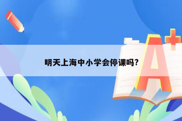 明天上海中小学会停课吗?