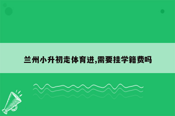 兰州小升初走体育进,需要挂学籍费吗